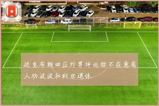 迈克布朗回应外界评论称不在意有人劝波波和科尔退休