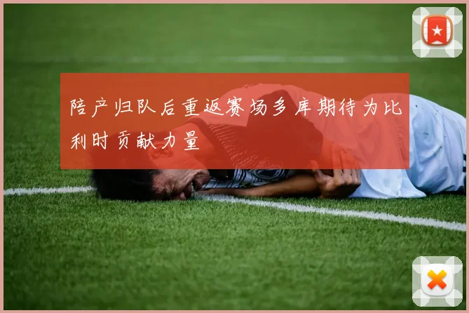 陪产归队后重返赛场多库期待为比利时贡献力量