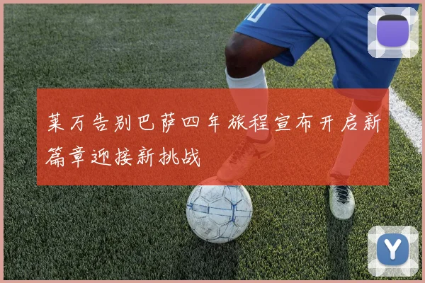 莱万告别巴萨四年旅程宣布开启新篇章迎接新挑战