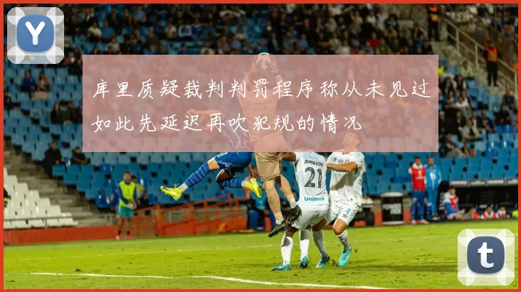 库里质疑裁判判罚程序称从未见过如此先延迟再吹犯规的情况