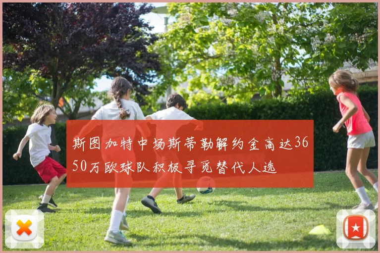 斯图加特中场斯蒂勒解约金高达3650万欧球队积极寻觅替代人选