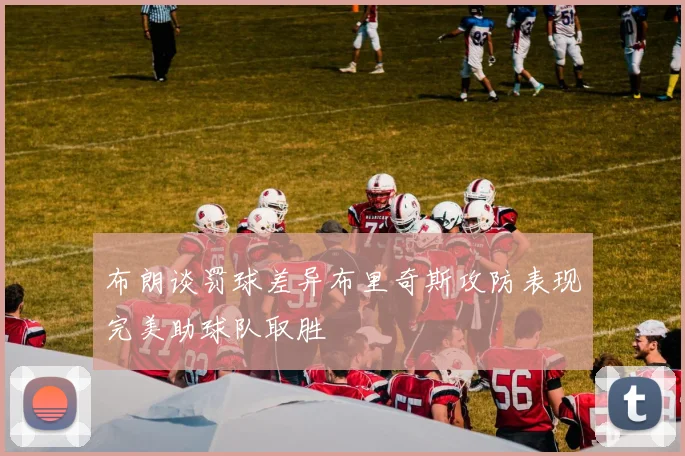 布朗谈罚球差异布里奇斯攻防表现完美助球队取胜