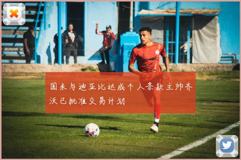 国米与迪亚比达成个人条款主帅齐沃已批准交易计划