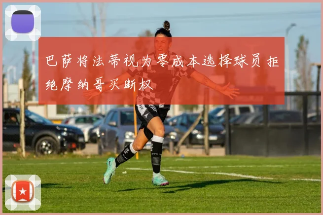 巴萨将法蒂视为零成本选择球员拒绝摩纳哥买断权